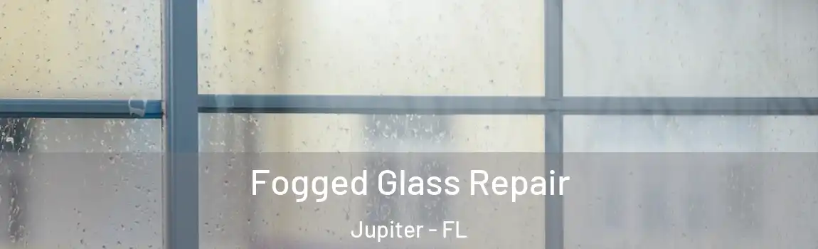 Fogged Glass Repair Jupiter - FL